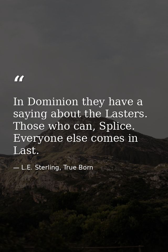 In Dominion they have a saying about the Lasters. Those who can, Splice. Everyone else comes in Last. — L.E. Sterling, True Born