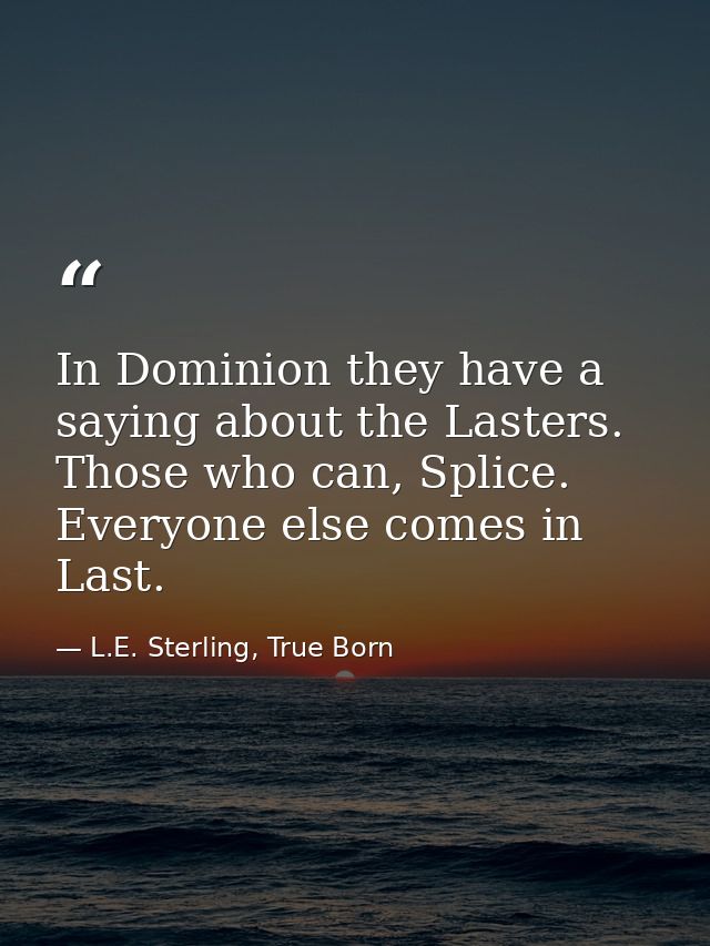 In Dominion they have a saying about the Lasters. Those who can, Splice. Everyone else comes in Last. — L.E. Sterling, True Born
