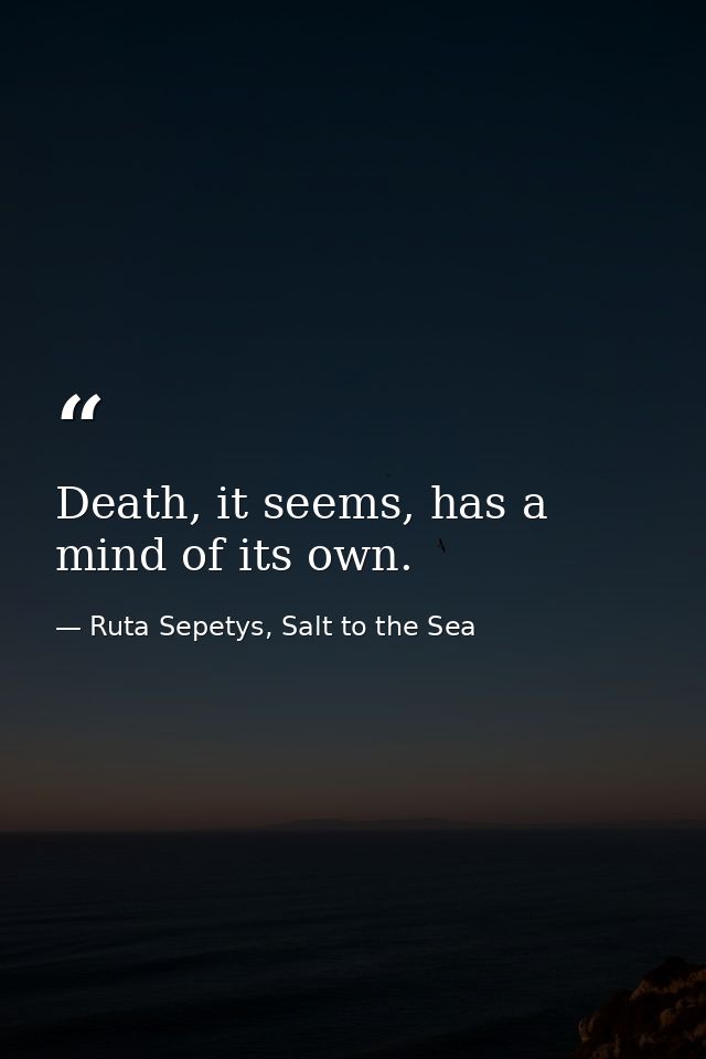 Death, it seems, has a mind of its own. — Ruta Sepetys, Salt to the Sea