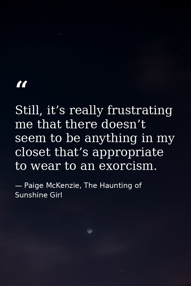 Still, it’s really frustrating me that there doesn’t seem to be anything in my closet that’s appropriate to wear to an e — Paige McKenzie, The Haunting of Sunshine Girl