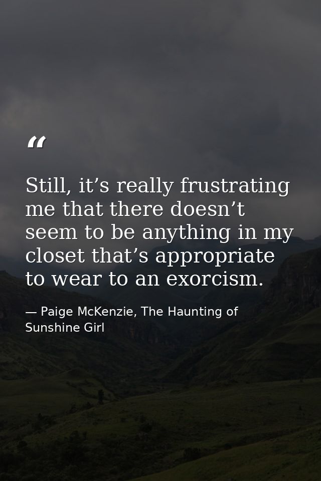 Still, it’s really frustrating me that there doesn’t seem to be anything in my closet that’s appropriate to wear to an e — Paige McKenzie, The Haunting of Sunshine Girl
