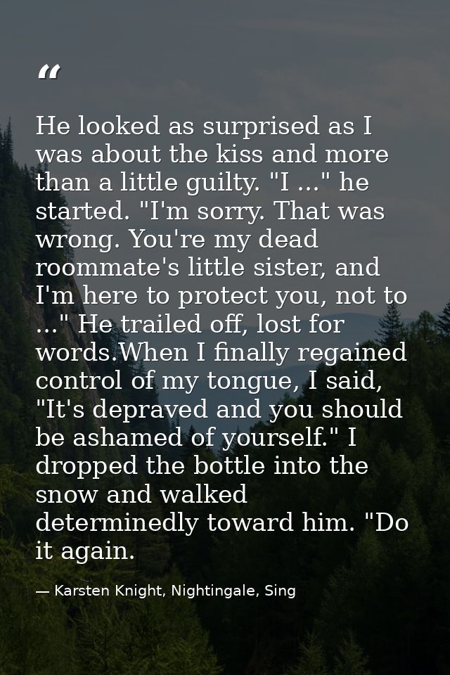 He looked as surprised as I was about the kiss and more than a little guilty. "I ..." he started. "I'm sorry. That was w — Karsten Knight, Nightingale, Sing