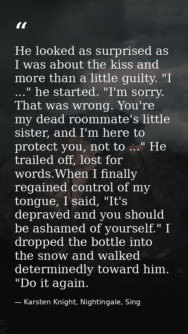He looked as surprised as I was about the kiss and more than a little guilty. "I ..." he started. "I'm sorry. That was w — Karsten Knight, Nightingale, Sing