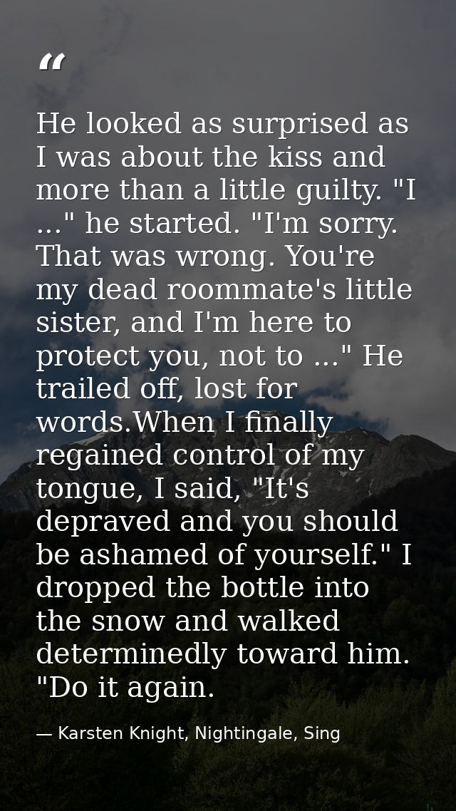 He looked as surprised as I was about the kiss and more than a little guilty. "I ..." he started. "I'm sorry. That was w — Karsten Knight, Nightingale, Sing
