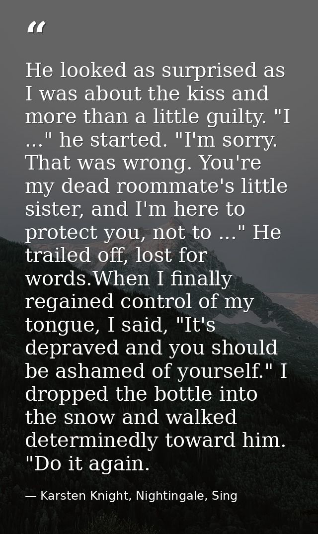 He looked as surprised as I was about the kiss and more than a little guilty. "I ..." he started. "I'm sorry. That was w — Karsten Knight, Nightingale, Sing
