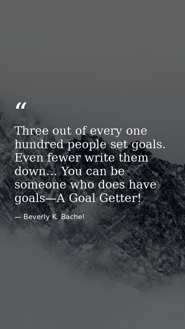 Three out of every one hundred people set goals. Even fewer write them down… You can be someone who does have goals—A Go — Beverly K. Bachel