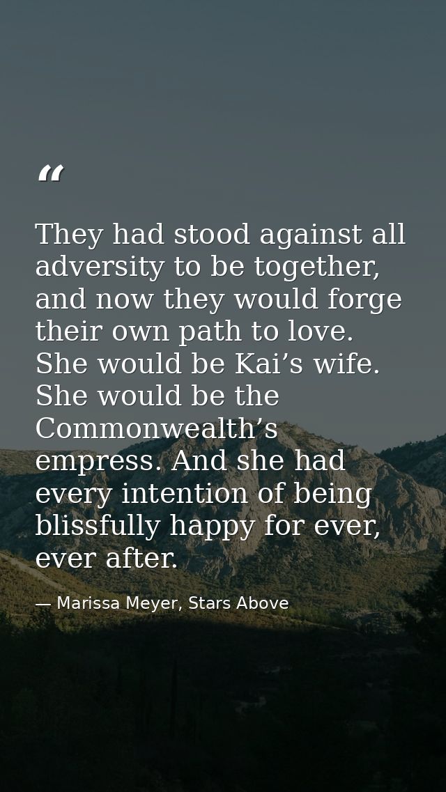 They had stood against all adversity to be together, and now they would forge their own path to love. She would be Kai’s — Marissa Meyer, Stars Above