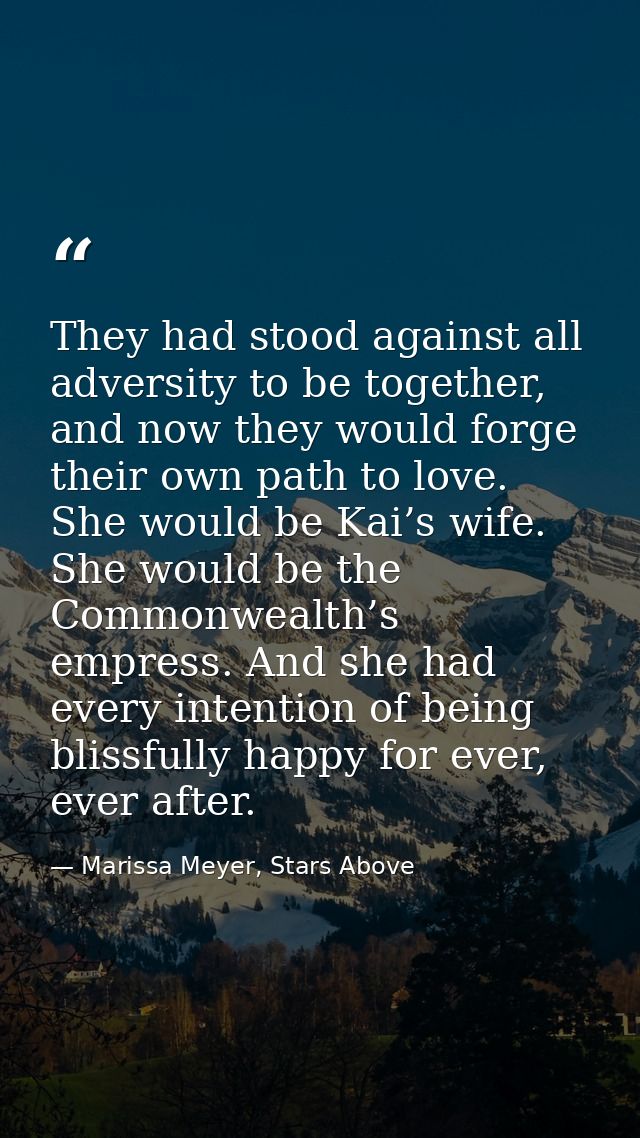 They had stood against all adversity to be together, and now they would forge their own path to love. She would be Kai’s — Marissa Meyer, Stars Above