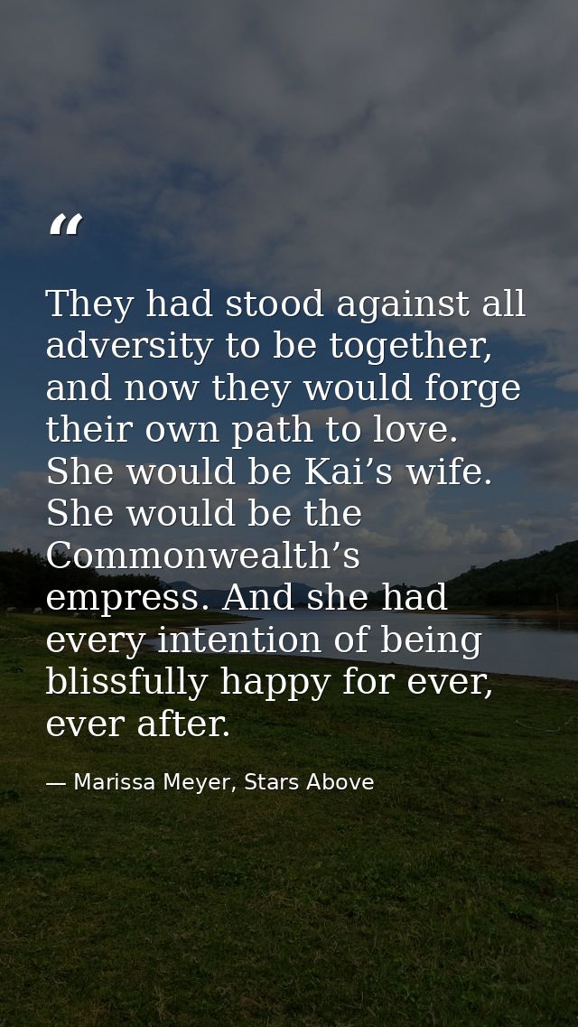 They had stood against all adversity to be together, and now they would forge their own path to love. She would be Kai’s — Marissa Meyer, Stars Above