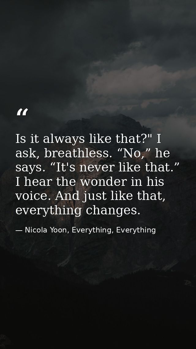 Is it always like that?" I ask, breathless. “No,” he says. “It's never like that.” I hear the wonder in his voice. And j — Nicola Yoon, Everything, Everything