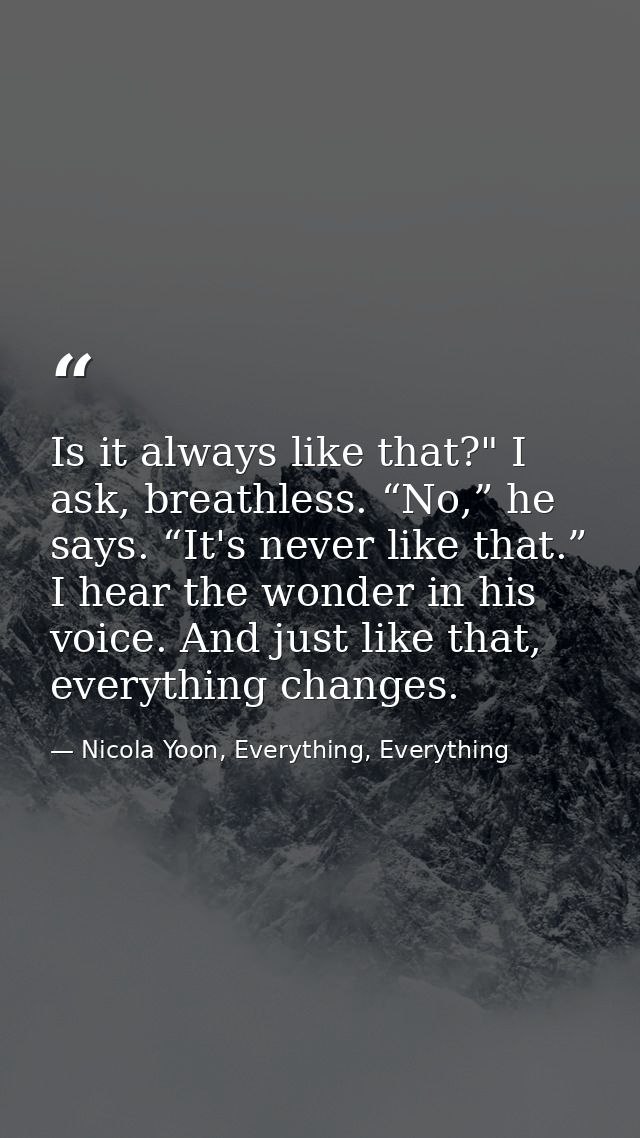 Is it always like that?" I ask, breathless. “No,” he says. “It's never like that.” I hear the wonder in his voice. And j — Nicola Yoon, Everything, Everything