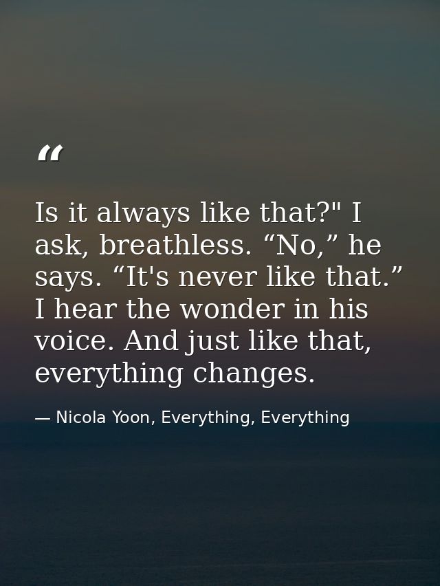 Is it always like that?" I ask, breathless. “No,” he says. “It's never like that.” I hear the wonder in his voice. And j — Nicola Yoon, Everything, Everything