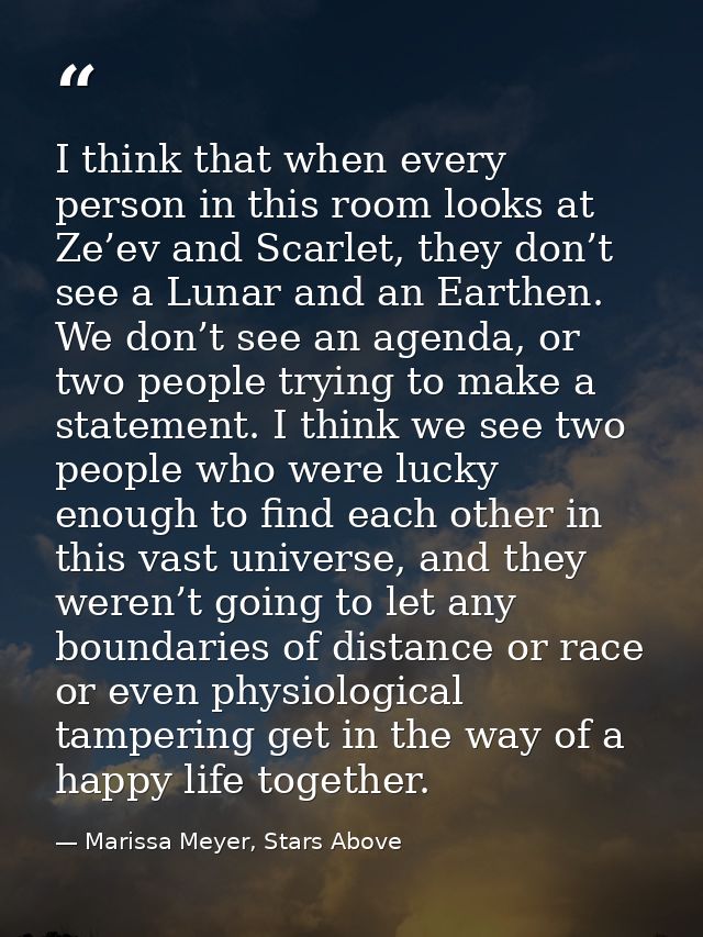 I think that when every person in this room looks at Ze’ev and Scarlet, they don’t see a Lunar and an Earthen. We don’t  — Marissa Meyer, Stars Above