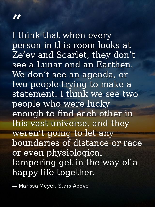 I think that when every person in this room looks at Ze’ev and Scarlet, they don’t see a Lunar and an Earthen. We don’t  — Marissa Meyer, Stars Above
