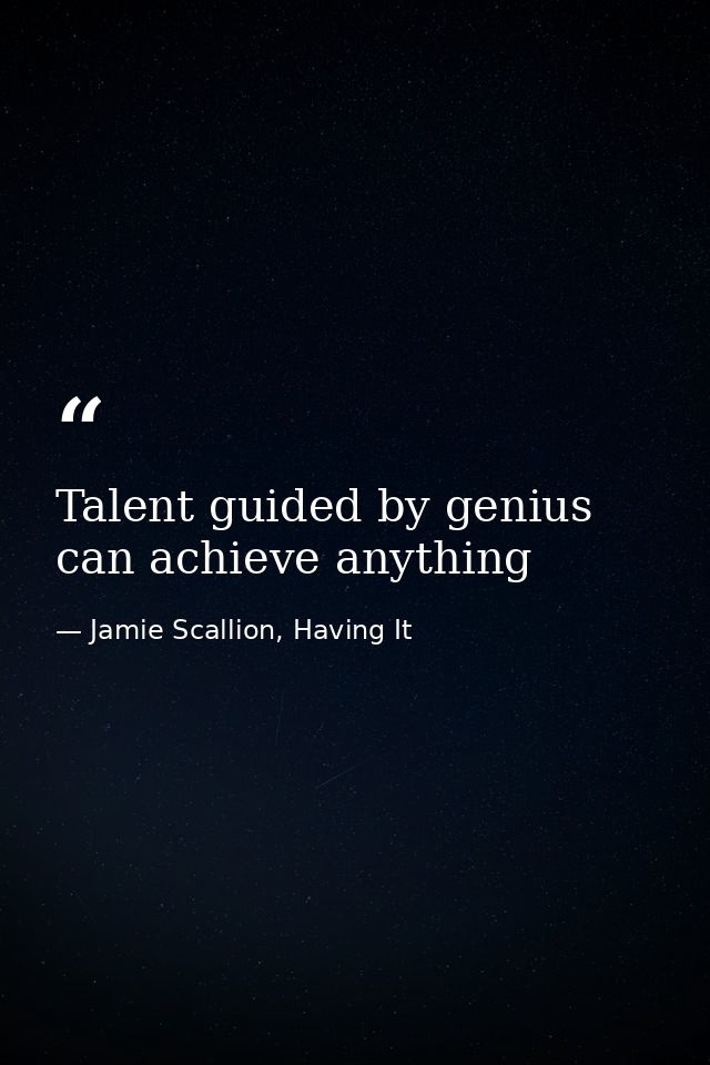 Talent guided by genius can achieve anything — Jamie Scallion, Having It