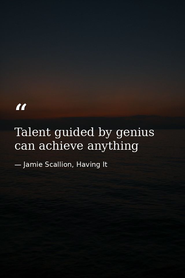 Talent guided by genius can achieve anything — Jamie Scallion, Having It