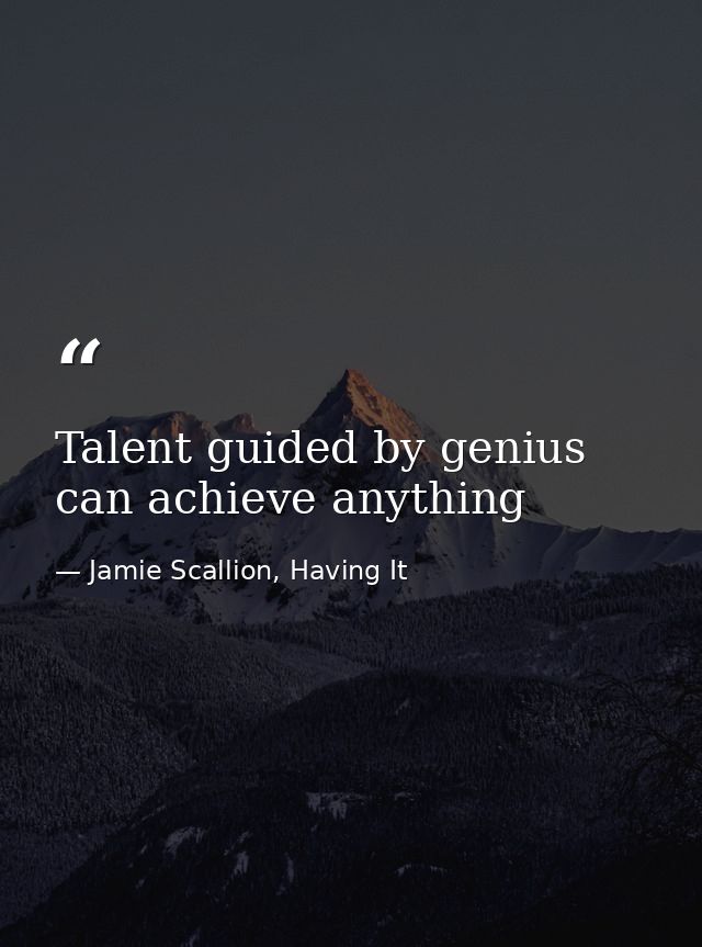 Talent guided by genius can achieve anything — Jamie Scallion, Having It