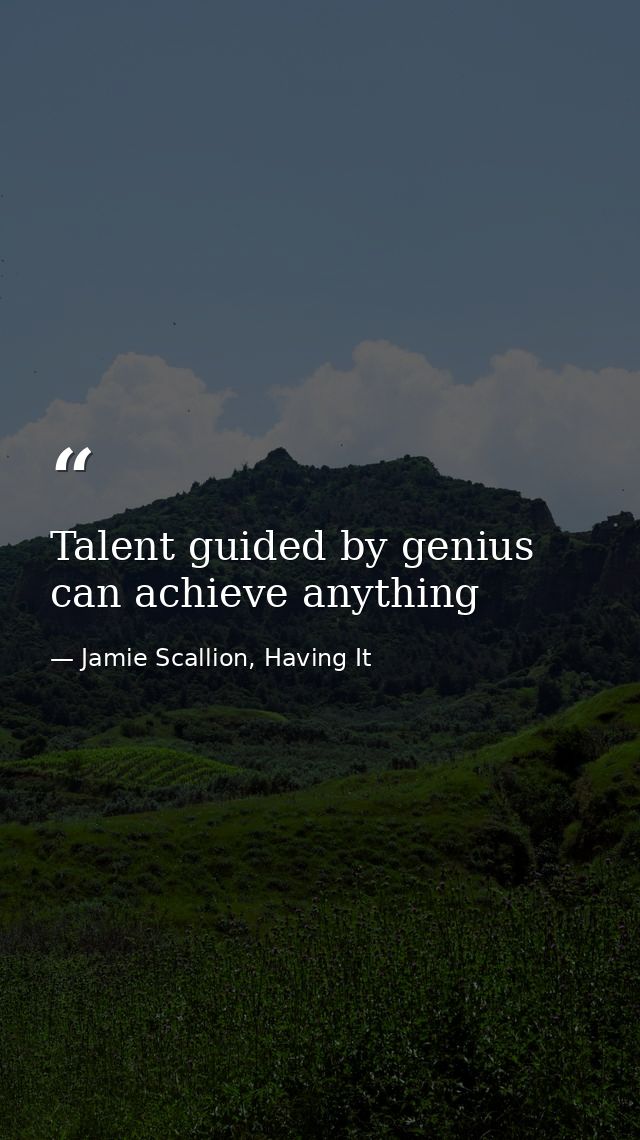 Talent guided by genius can achieve anything — Jamie Scallion, Having It