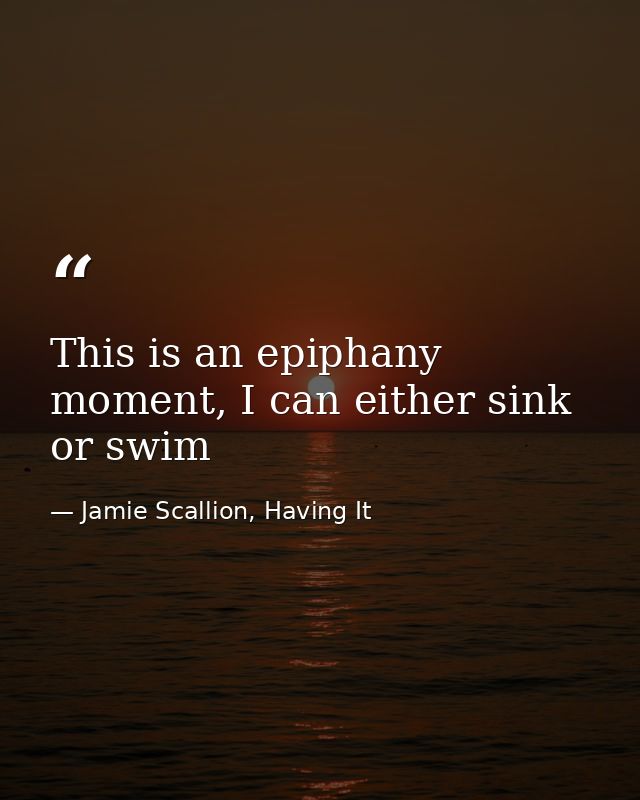 This is an epiphany moment, I can either sink or swim — Jamie Scallion, Having It
