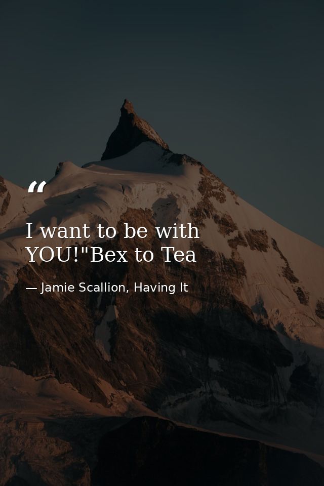 I want to be with YOU!"Bex to Tea — Jamie Scallion, Having It