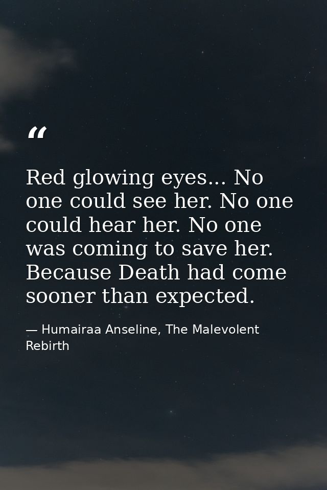 Red glowing eyes... No one could see her. No one could hear her. No one was coming to save her. Because Death had come s — Humairaa Anseline, The Malevolent Rebirth