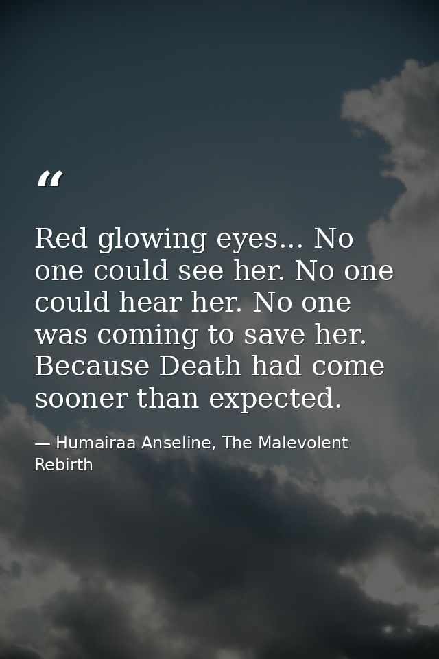 Red glowing eyes... No one could see her. No one could hear her. No one was coming to save her. Because Death had come s — Humairaa Anseline, The Malevolent Rebirth