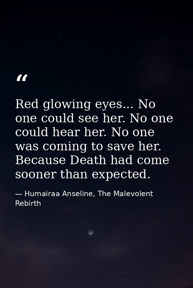 Red glowing eyes... No one could see her. No one could hear her. No one was coming to save her. Because Death had come s — Humairaa Anseline, The Malevolent Rebirth