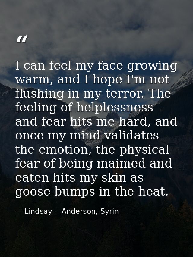I can feel my face growing warm, and I hope I'm not flushing in my terror. The feeling of helplessness and fear hits me  — Lindsay    Anderson, Syrin
