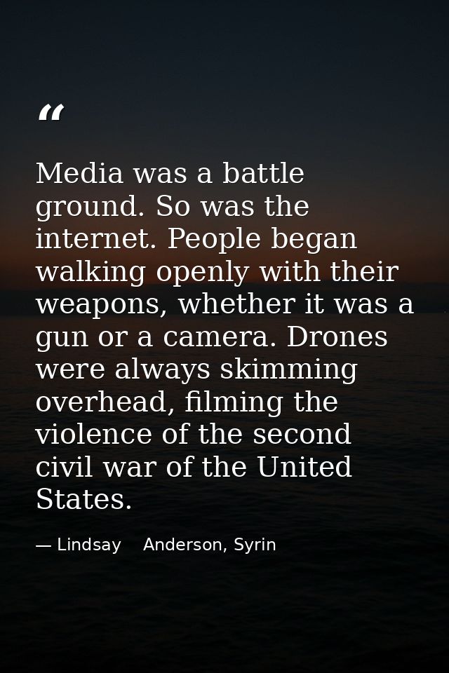 Media was a battle ground. So was the internet. People began walking openly with their weapons, whether it was a gun or  — Lindsay    Anderson, Syrin