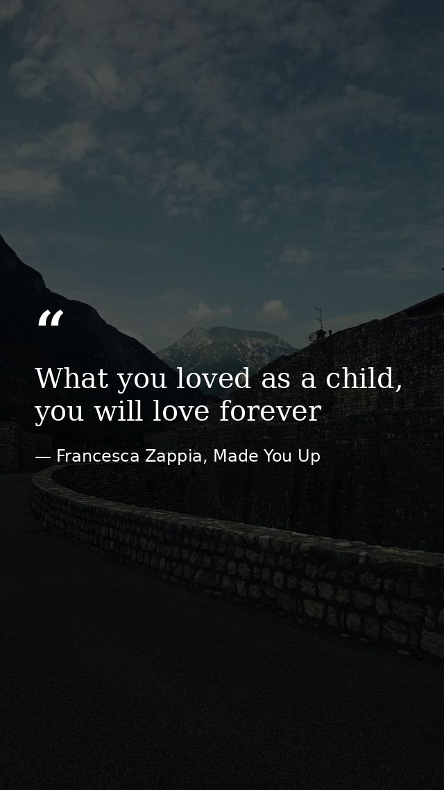 What you loved as a child, you will love forever — Francesca Zappia, Made You Up