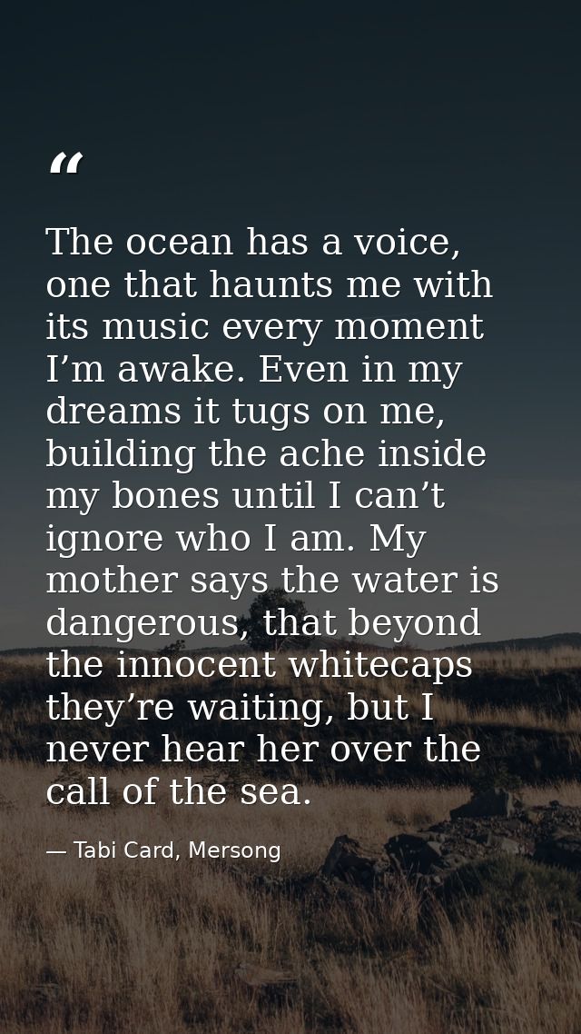 The ocean has a voice, one that haunts me with its music every moment I’m awake. Even in my dreams it tugs on me, buildi — Tabi Card, Mersong
