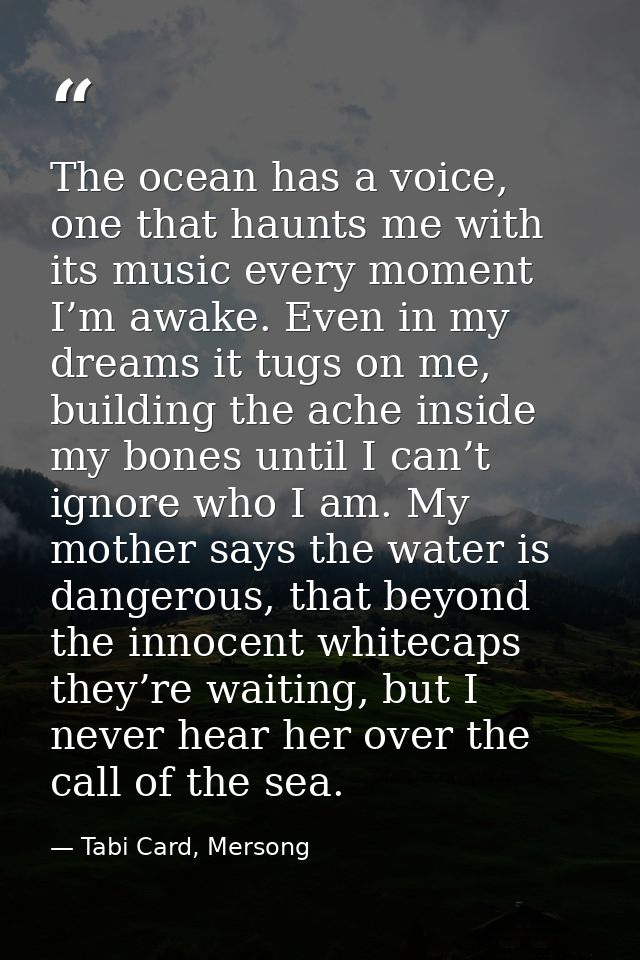 The ocean has a voice, one that haunts me with its music every moment I’m awake. Even in my dreams it tugs on me, buildi — Tabi Card, Mersong