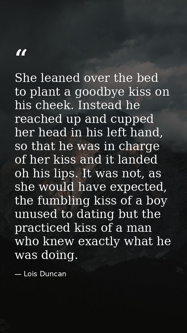 She leaned over the bed to plant a goodbye kiss on his cheek. Instead he reached up and cupped her head in his left hand — Lois Duncan