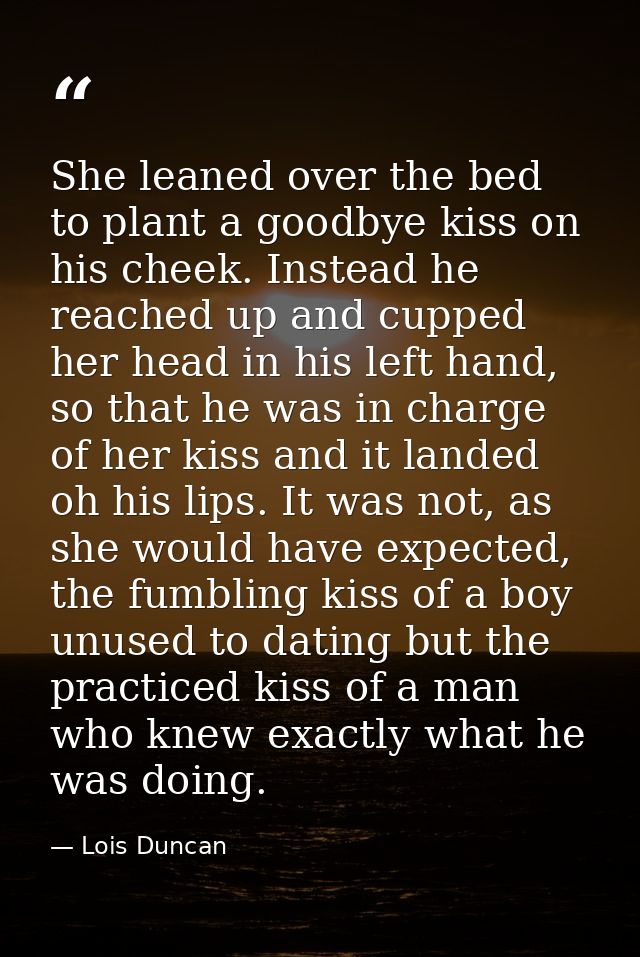 She leaned over the bed to plant a goodbye kiss on his cheek. Instead he reached up and cupped her head in his left hand — Lois Duncan