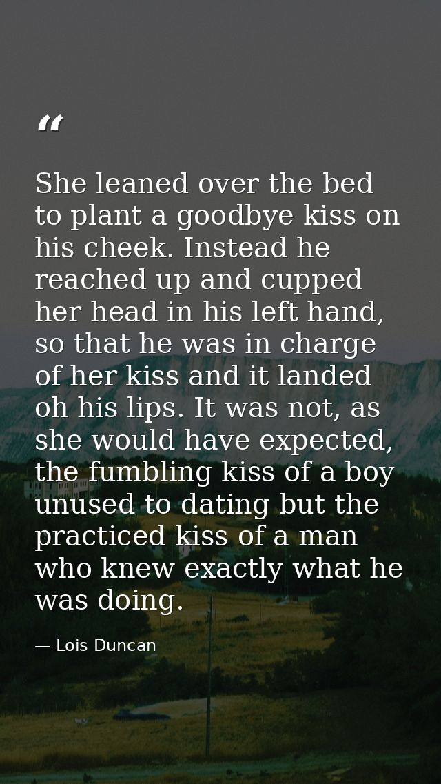 She leaned over the bed to plant a goodbye kiss on his cheek. Instead he reached up and cupped her head in his left hand — Lois Duncan