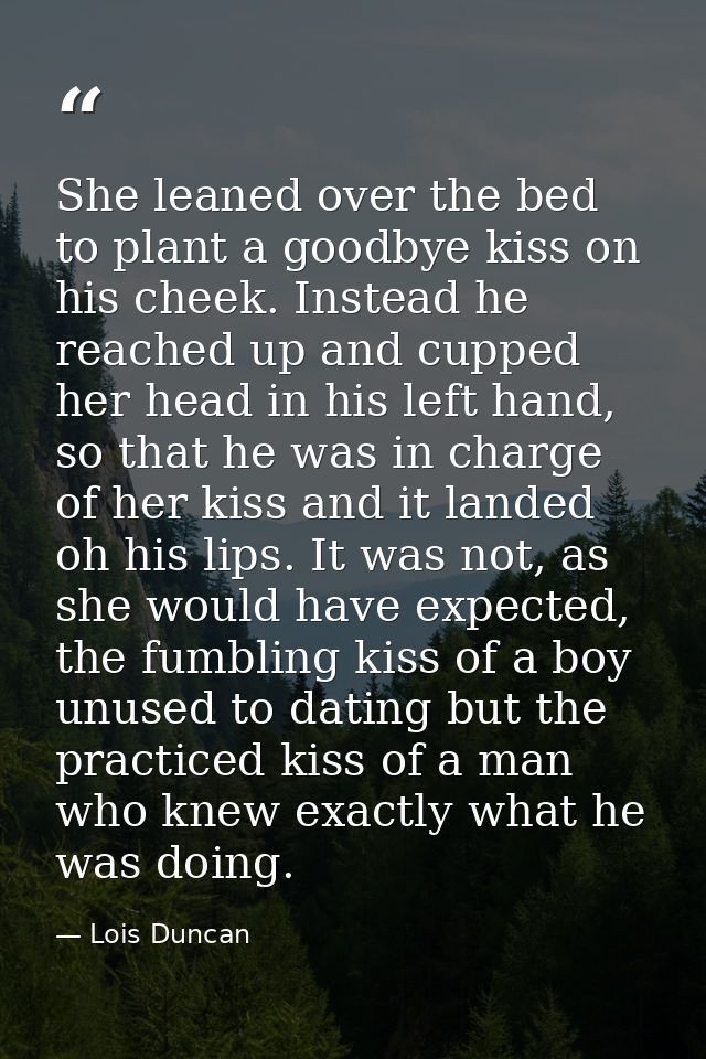 She leaned over the bed to plant a goodbye kiss on his cheek. Instead he reached up and cupped her head in his left hand — Lois Duncan