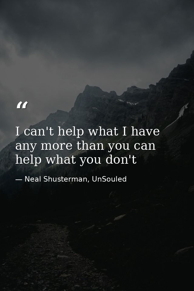 I can't help what I have any more than you can help what you don't — Neal Shusterman, UnSouled