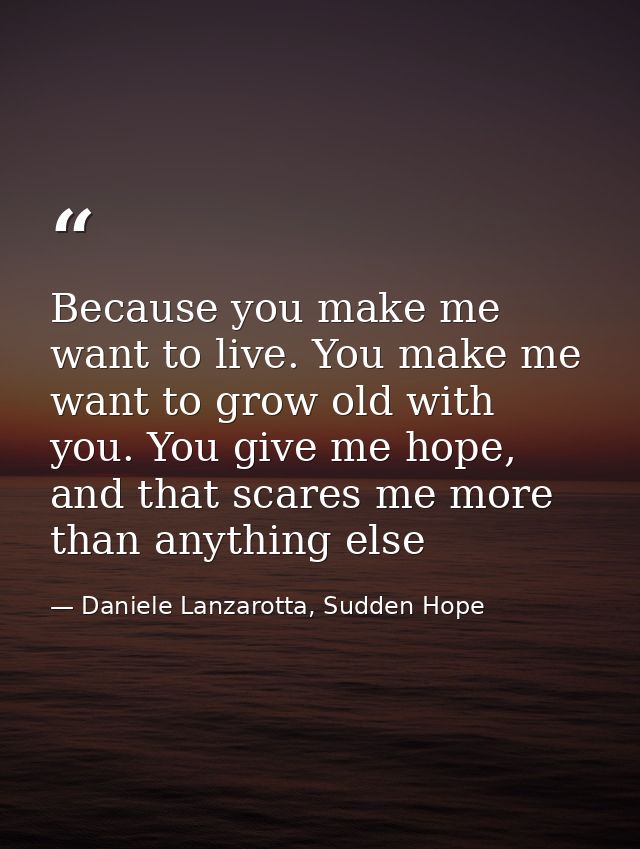 Because you make me want to live. You make me want to grow old with you. You give me hope, and that scares me more than  — Daniele Lanzarotta, Sudden Hope