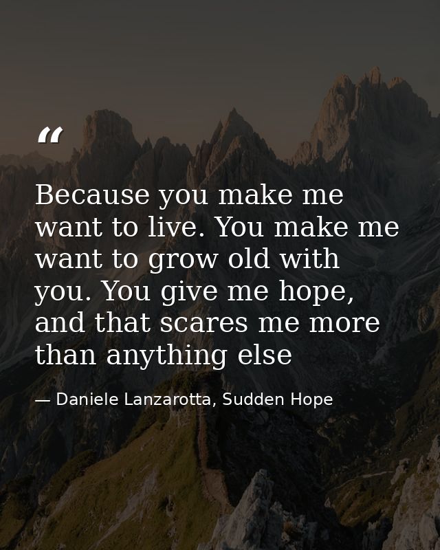 Because you make me want to live. You make me want to grow old with you. You give me hope, and that scares me more than  — Daniele Lanzarotta, Sudden Hope