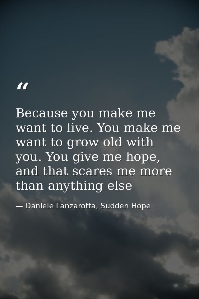 Because you make me want to live. You make me want to grow old with you. You give me hope, and that scares me more than  — Daniele Lanzarotta, Sudden Hope