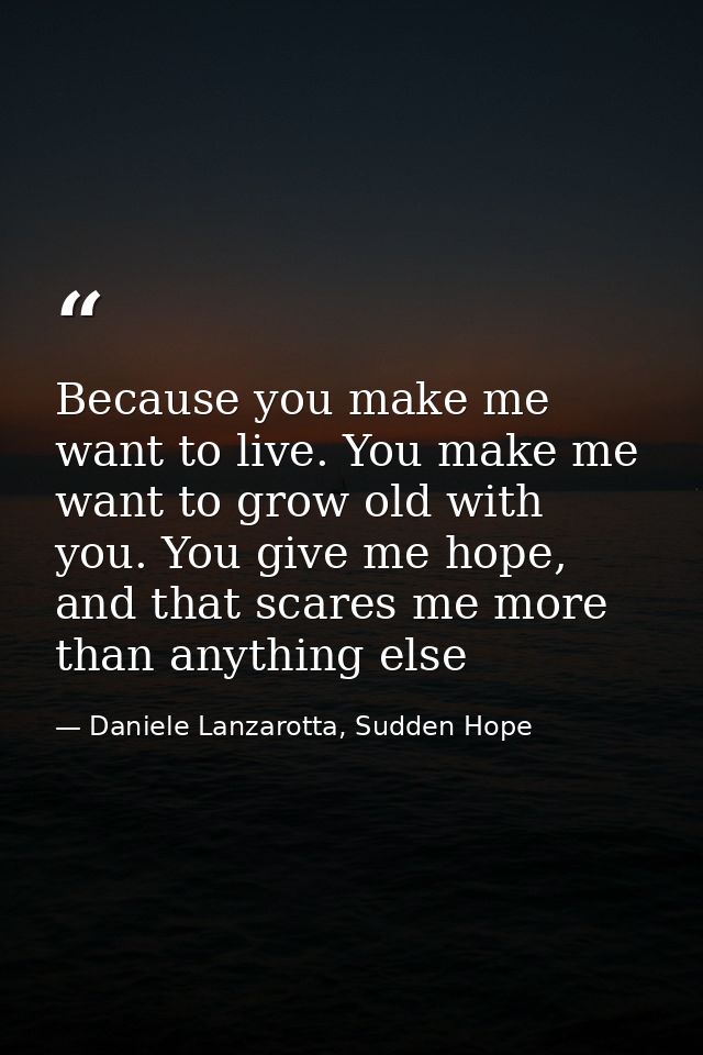 Because you make me want to live. You make me want to grow old with you. You give me hope, and that scares me more than  — Daniele Lanzarotta, Sudden Hope