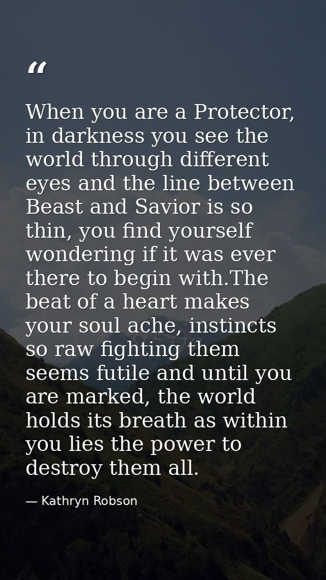 When you are a Protector, in darkness you see the world through different eyes and the line between Beast and Savior is  — Kathryn Robson