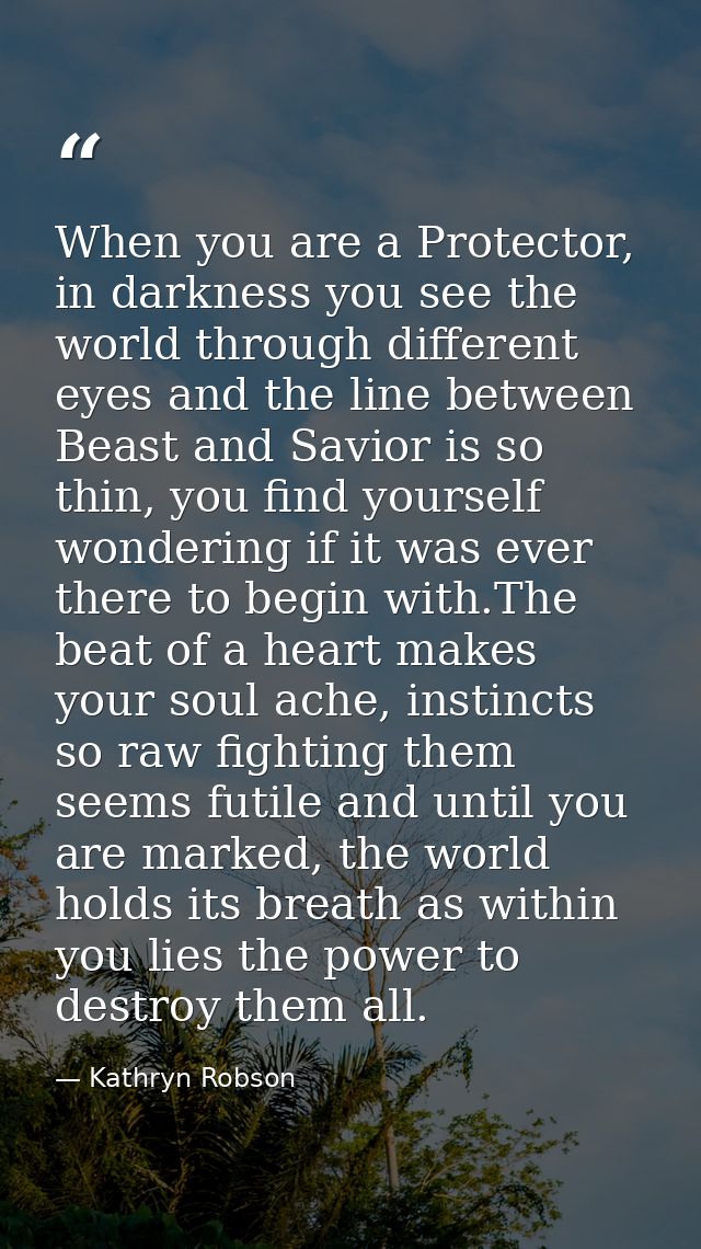 When you are a Protector, in darkness you see the world through different eyes and the line between Beast and Savior is  — Kathryn Robson
