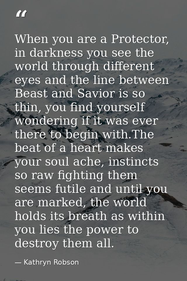 When you are a Protector, in darkness you see the world through different eyes and the line between Beast and Savior is  — Kathryn Robson