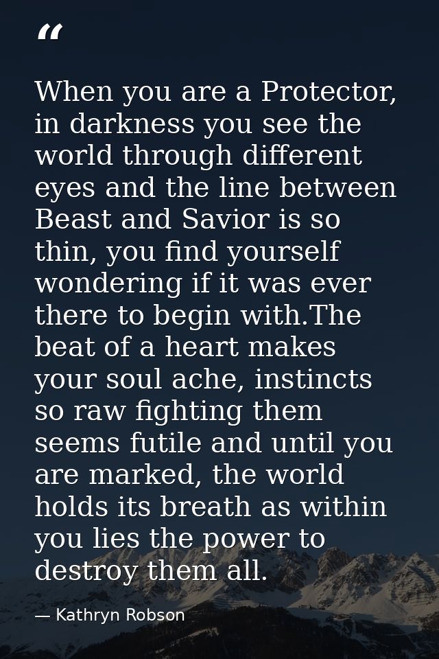 When you are a Protector, in darkness you see the world through different eyes and the line between Beast and Savior is  — Kathryn Robson