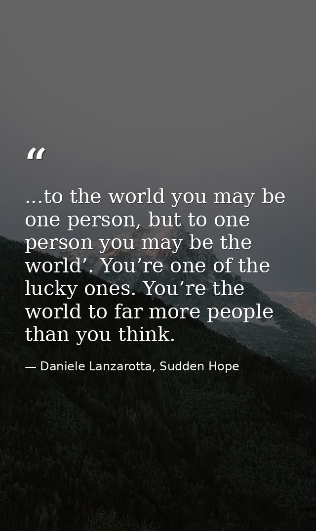 ...to the world you may be one person, but to one person you may be the world’. You’re one of the lucky ones. You’re the — Daniele Lanzarotta, Sudden Hope