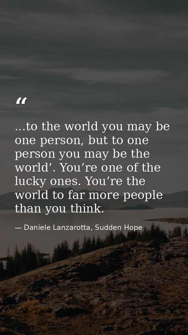 ...to the world you may be one person, but to one person you may be the world’. You’re one of the lucky ones. You’re the — Daniele Lanzarotta, Sudden Hope