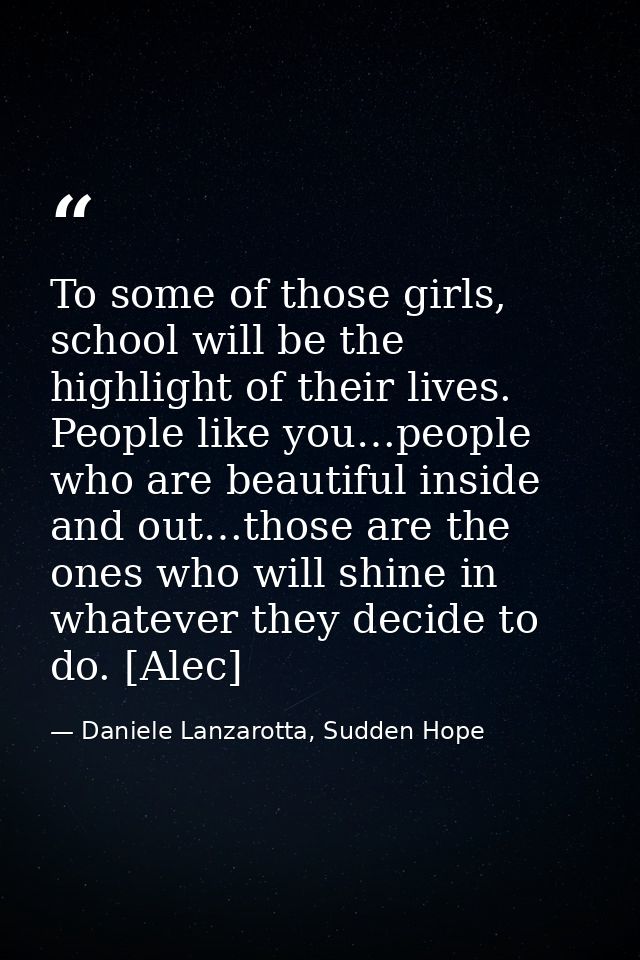 To some of those girls, school will be the highlight of their lives. People like you…people who are beautiful inside and — Daniele Lanzarotta, Sudden Hope