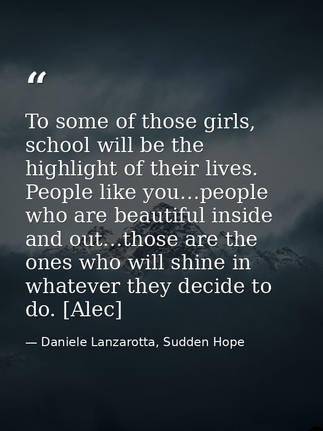 To some of those girls, school will be the highlight of their lives. People like you…people who are beautiful inside and — Daniele Lanzarotta, Sudden Hope