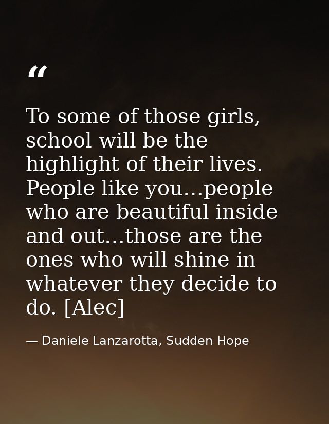 To some of those girls, school will be the highlight of their lives. People like you…people who are beautiful inside and — Daniele Lanzarotta, Sudden Hope